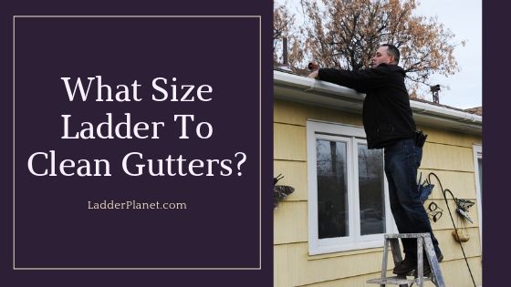 What Size Ladder To Clean Gutters