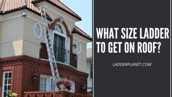 What Size Ladder To Get On Roof