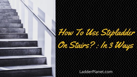how to use step ladder on stairs