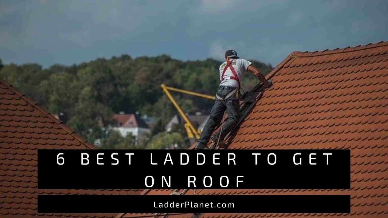 6 Best Ladders To Get On Roof Of 1, 2 & 3 Story House