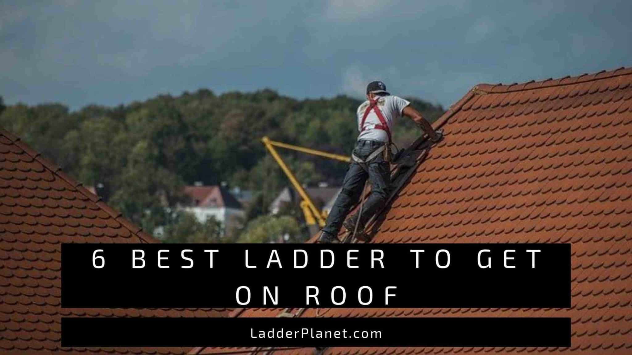 6 Best Ladders To Get On Roof Of 1, 2 & 3 Story House